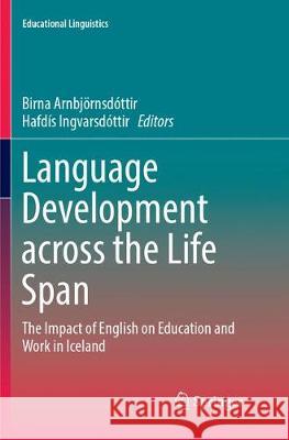 Language Development Across the Life Span: The Impact of English on Education and Work in Iceland Arnbjörnsdóttir, Birna 9783319884912 Springer