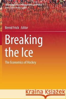 Breaking the Ice: The Economics of Hockey Frick, Bernd 9783319885124 Springer