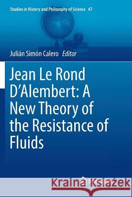 Jean Le Rond d'Alembert: A New Theory of the Resistance of Fluids Calero, Julián Simón 9783319885292