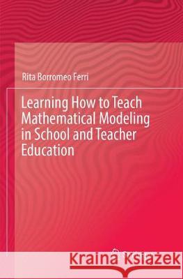 Learning How to Teach Mathematical Modeling in School and Teacher Education Rita Borrome 9783319885407 Springer