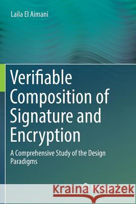 Verifiable Composition of Signature and Encryption: A Comprehensive Study of the Design Paradigms El Aimani, Laila 9783319885513 Springer