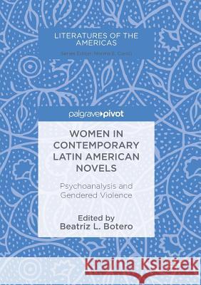 Women in Contemporary Latin American Novels: Psychoanalysis and Gendered Violence Botero, Beatriz L. 9783319885568 Palgrave MacMillan