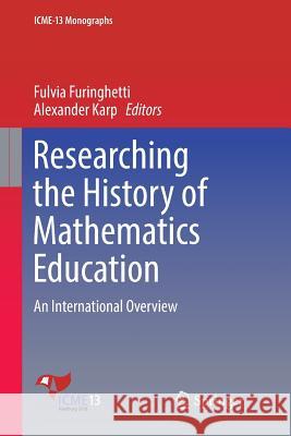 Researching the History of Mathematics Education: An International Overview Furinghetti, Fulvia 9783319885780 Springer