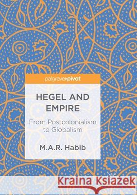 Hegel and Empire: From Postcolonialism to Globalism Habib, M. A. R. 9783319885988 Palgrave MacMillan