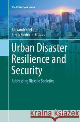 Urban Disaster Resilience and Security: Addressing Risks in Societies Fekete, Alexander 9783319886305 Springer