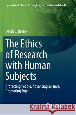 The Ethics of Research with Human Subjects: Protecting People, Advancing Science, Promoting Trust Resnik, David B. 9783319886541 Springer