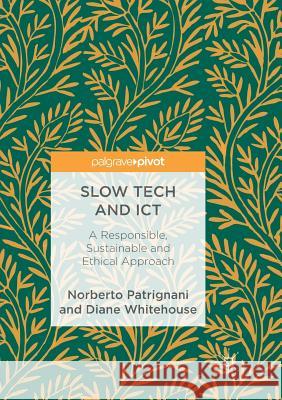 Slow Tech and Ict: A Responsible, Sustainable and Ethical Approach Patrignani, Norberto 9783319886886 Palgrave MacMillan