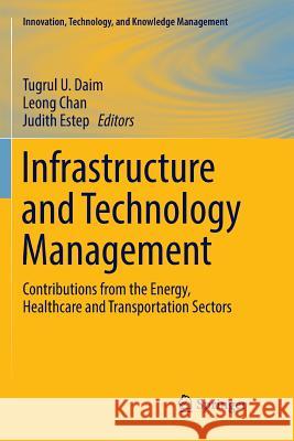 Infrastructure and Technology Management: Contributions from the Energy, Healthcare and Transportation Sectors Daim, Tugrul U. 9783319886978 Springer