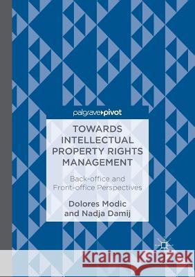 Towards Intellectual Property Rights Management: Back-Office and Front-Office Perspectives Modic, Dolores 9783319887012 Palgrave MacMillan