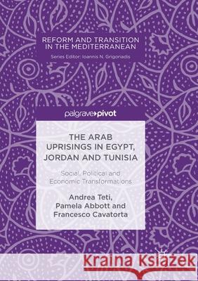 The Arab Uprisings in Egypt, Jordan and Tunisia: Social, Political and Economic Transformations Teti, Andrea 9783319887050