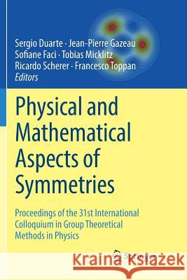 Physical and Mathematical Aspects of Symmetries: Proceedings of the 31st International Colloquium in Group Theoretical Methods in Physics Duarte, Sergio 9783319887227 Springer