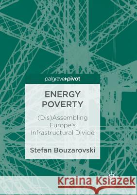 Energy Poverty: (Dis)Assembling Europe's Infrastructural Divide Bouzarovski, Stefan 9783319887494