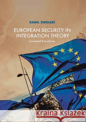 European Security in Integration Theory: Contested Boundaries Zwolski, Kamil 9783319887920 Palgrave MacMillan