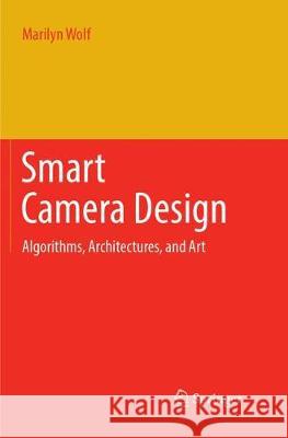 Smart Camera Design: Algorithms, Architectures, and Art Wolf, Marilyn 9783319887937 Springer