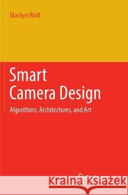 Smart Camera Design: Algorithms, Architectures, and Art Wolf, Marilyn 9783319887937