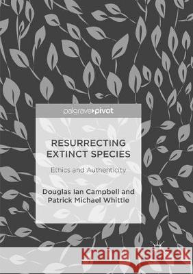 Resurrecting Extinct Species: Ethics and Authenticity Campbell, Douglas Ian 9783319888040 Palgrave MacMillan