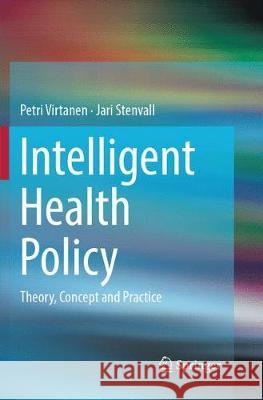 Intelligent Health Policy: Theory, Concept and Practice Virtanen, Petri 9783319888088 Springer