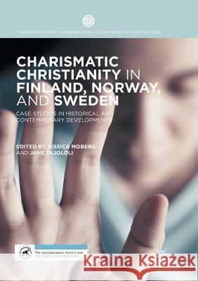 Charismatic Christianity in Finland, Norway, and Sweden: Case Studies in Historical and Contemporary Developments Moberg, Jessica 9783319888132 Palgrave MacMillan