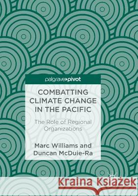 Combatting Climate Change in the Pacific: The Role of Regional Organizations Williams, Marc 9783319888163