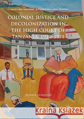 Colonial Justice and Decolonization in the High Court of Tanzania, 1920-1971 Ellen R. Feingold 9783319888231