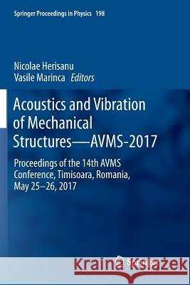 Acoustics and Vibration of Mechanical Structures--Avms-2017: Proceedings of the 14th Avms Conference, Timisoara, Romania, May 25-26, 2017 Herisanu, Nicolae 9783319888491 Springer