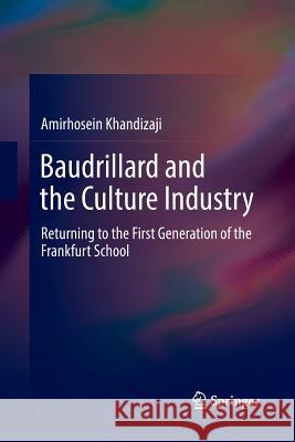 Baudrillard and the Culture Industry: Returning to the First Generation of the Frankfurt School Khandizaji, Amirhosein 9783319888552 Springer