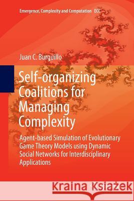 Self-Organizing Coalitions for Managing Complexity: Agent-Based Simulation of Evolutionary Game Theory Models Using Dynamic Social Networks for Interd Burguillo, Juan C. 9783319888590 Springer