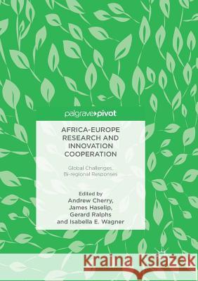 Africa-Europe Research and Innovation Cooperation: Global Challenges, Bi-Regional Responses Cherry, Andrew 9783319888644