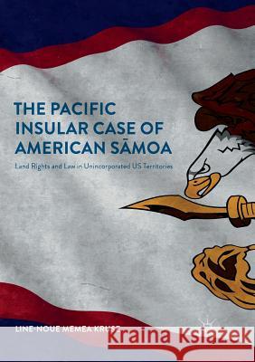 The Pacific Insular Case of American Sāmoa: Land Rights and Law in Unincorporated Us Territories Memea Kruse, Line-Noue 9783319888705 Palgrave MacMillan