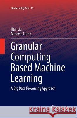 Granular Computing Based Machine Learning: A Big Data Processing Approach Liu, Han 9783319888842 Springer