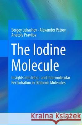 The Iodine Molecule: Insights Into Intra- And Intermolecular Perturbation in Diatomic Molecules Lukashov, Sergey 9783319888866 Springer