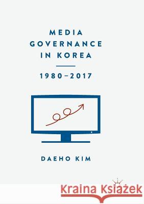 Media Governance in Korea 1980-2017 Daeho Kim 9783319889207