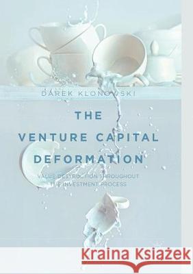 The Venture Capital Deformation: Value Destruction Throughout the Investment Process Klonowski, Darek 9783319889221 Palgrave MacMillan