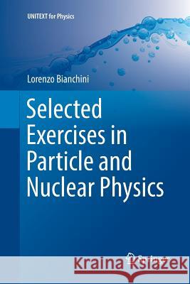 Selected Exercises in Particle and Nuclear Physics Lorenzo Bianchini 9783319889481 Springer