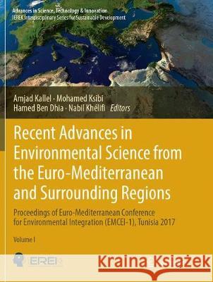 Recent Advances in Environmental Science from the Euro-Mediterranean and Surrounding Regions: Proceedings of Euro-Mediterranean Conference for Environ Kallel, Amjad 9783319889580