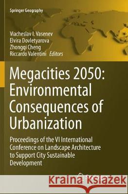 Megacities 2050: Environmental Consequences of Urbanization: Proceedings of the VI International Conference on Landscape Architecture to Support City Vasenev, Viacheslav I. 9783319889603 Springer
