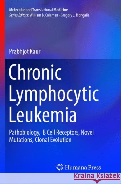 Chronic Lymphocytic Leukemia: Pathobiology, B Cell Receptors, Novel Mutations, Clonal Evolution Kaur, Prabhjot 9783319889672
