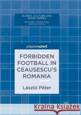 Forbidden Football in Ceausescu's Romania Laszlo Peter 9783319889818 Palgrave MacMillan