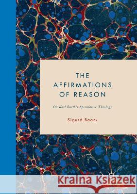 The Affirmations of Reason: On Karl Barth's Speculative Theology Baark, Sigurd 9783319889917 Palgrave MacMillan
