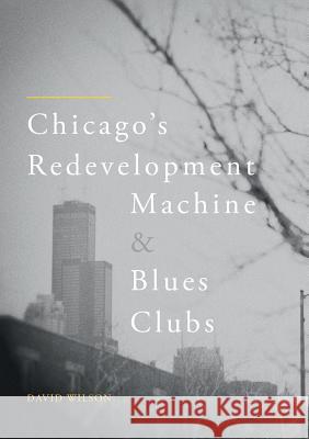 Chicago's Redevelopment Machine and Blues Clubs David Wilson 9783319889962 Palgrave MacMillan