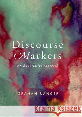 Discourse Markers: An Enunciative Approach Ranger, Graham 9783319890081 Palgrave MacMillan