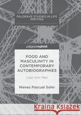 Food and Masculinity in Contemporary Autobiographies: Cast-Iron Man Pascual Soler, Nieves 9783319890135 Palgrave MacMillan