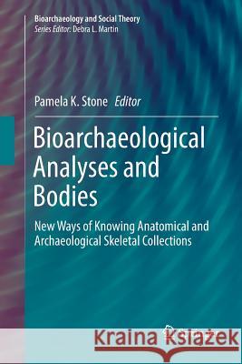 Bioarchaeological Analyses and Bodies: New Ways of Knowing Anatomical and Archaeological Skeletal Collections Stone, Pamela K. 9783319890371 Springer