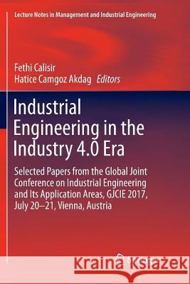 Industrial Engineering in the Industry 4.0 Era: Selected Papers from the Global Joint Conference on Industrial Engineering and Its Application Areas, Calisir, Fethi 9783319890548 Springer