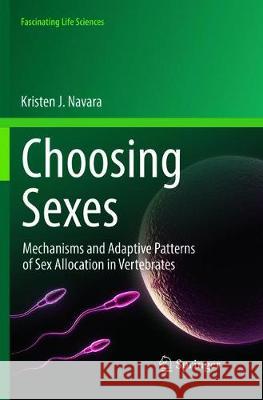 Choosing Sexes: Mechanisms and Adaptive Patterns of Sex Allocation in Vertebrates Kristen J. Navara 9783319890579 Springer International Publishing AG