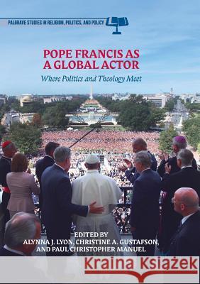 Pope Francis as a Global Actor: Where Politics and Theology Meet Lyon, Alynna J. 9783319890678 Palgrave MacMillan