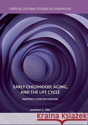 Early Childhood, Aging, and the Life Cycle: Mapping Common Ground Silin, Jonathan G. 9783319890906 Palgrave MacMillan