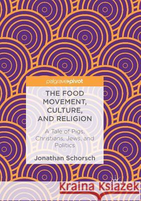 The Food Movement, Culture, and Religion: A Tale of Pigs, Christians, Jews, and Politics Schorsch, Jonathan 9783319890968 Palgrave MacMillan