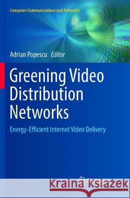 Greening Video Distribution Networks: Energy-Efficient Internet Video Delivery Adrian Popescu 9783319890975 Springer International Publishing AG