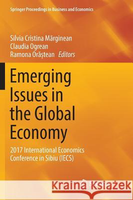 Emerging Issues in the Global Economy: 2017 International Economics Conference in Sibiu (Iecs) Mărginean, Silvia Cristina 9783319891132 Springer